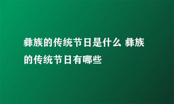 彝族的传统节日是什么 彝族的传统节日有哪些