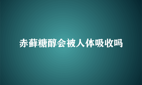 赤藓糖醇会被人体吸收吗