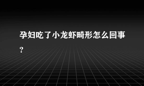 孕妇吃了小龙虾畸形怎么回事？