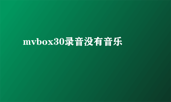 mvbox30录音没有音乐