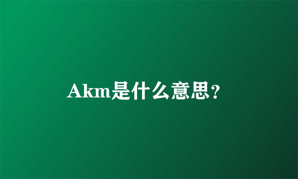 Akm是什么意思？