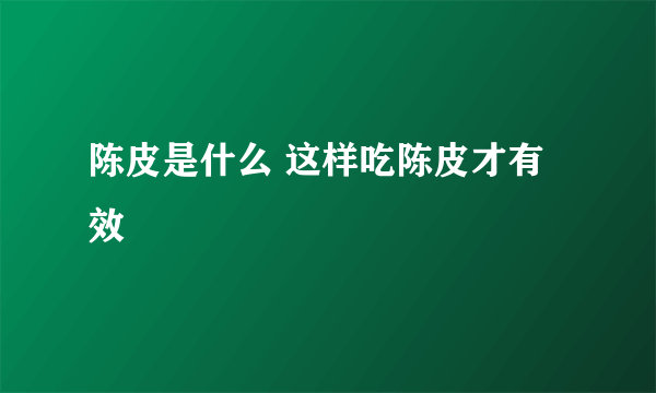 陈皮是什么 这样吃陈皮才有效