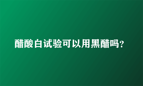 醋酸白试验可以用黑醋吗？