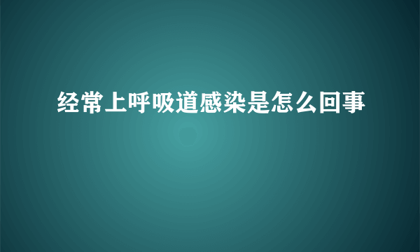 经常上呼吸道感染是怎么回事