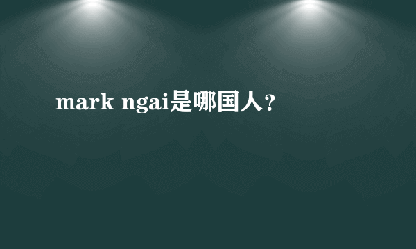 mark ngai是哪国人？