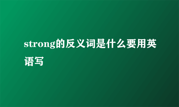 strong的反义词是什么要用英语写