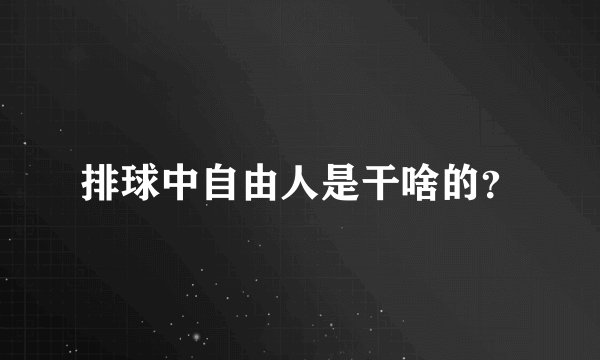 排球中自由人是干啥的？