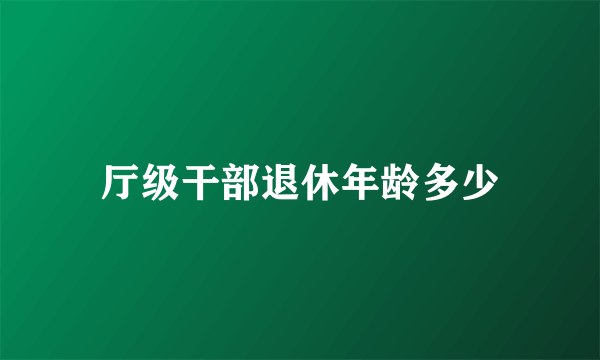 厅级干部退休年龄多少