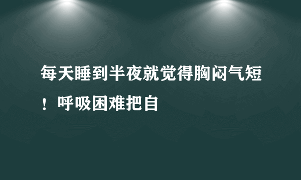 每天睡到半夜就觉得胸闷气短！呼吸困难把自