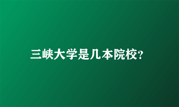 三峡大学是几本院校？