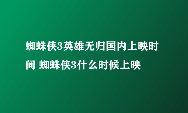 蜘蛛侠3英雄无归国内上映时间 蜘蛛侠3什么时候上映