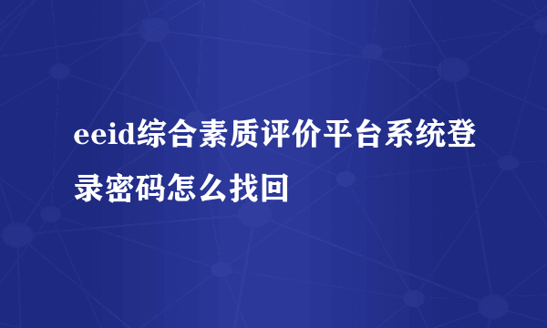 eeid综合素质评价平台系统登录密码怎么找回