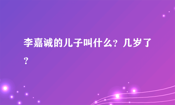 李嘉诚的儿子叫什么？几岁了？