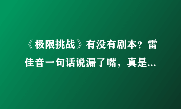 《极限挑战》有没有剧本？雷佳音一句话说漏了嘴，真是太真实了