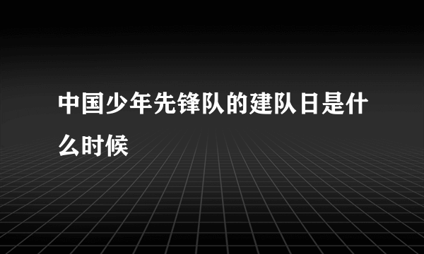 中国少年先锋队的建队日是什么时候