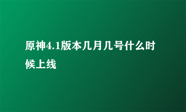 原神4.1版本几月几号什么时候上线