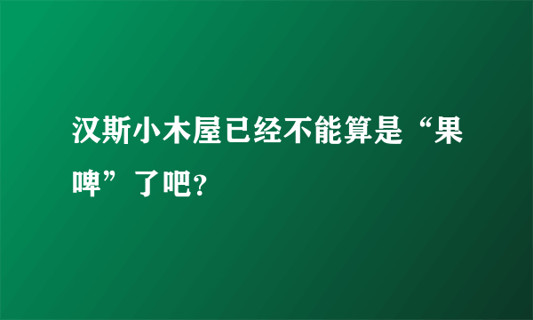 汉斯小木屋已经不能算是“果啤”了吧？