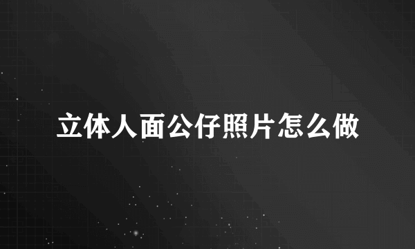 立体人面公仔照片怎么做