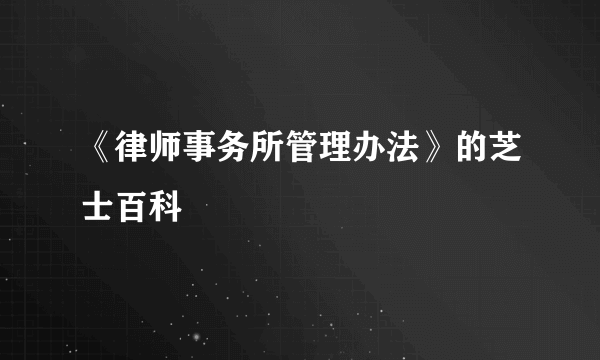 《律师事务所管理办法》的芝士百科