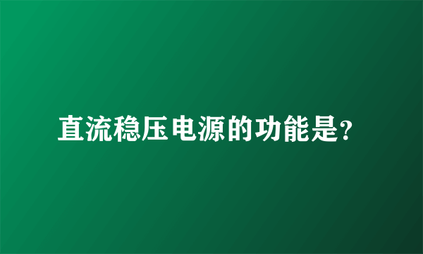 直流稳压电源的功能是？