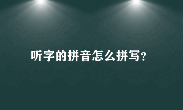 听字的拼音怎么拼写？