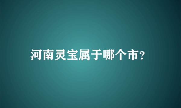 河南灵宝属于哪个市？