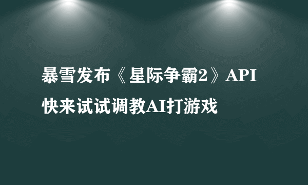 暴雪发布《星际争霸2》API 快来试试调教AI打游戏