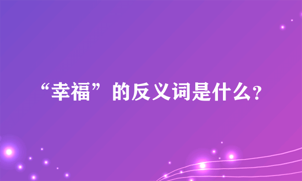 “幸福”的反义词是什么？