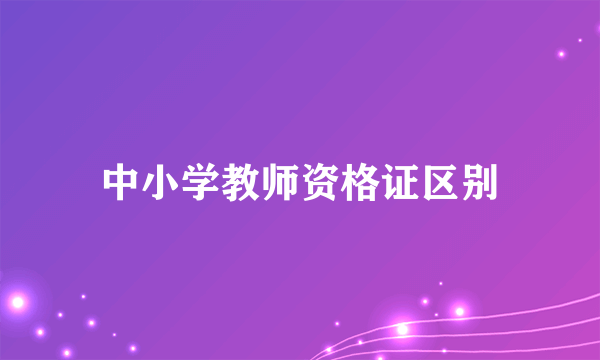 中小学教师资格证区别