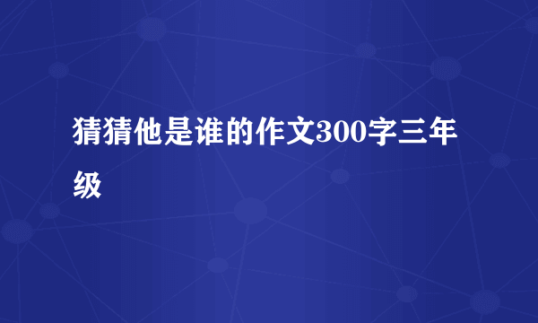 猜猜他是谁的作文300字三年级