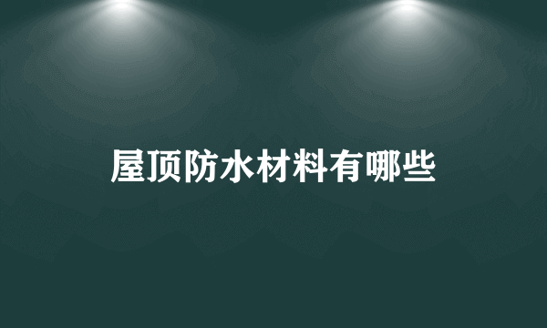 屋顶防水材料有哪些