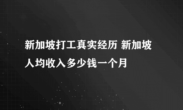 新加坡打工真实经历 新加坡人均收入多少钱一个月