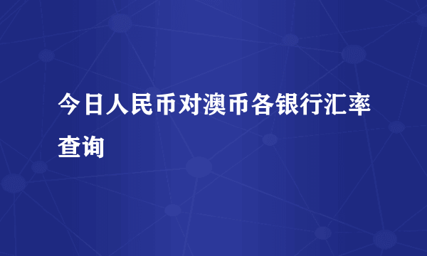 今日人民币对澳币各银行汇率查询