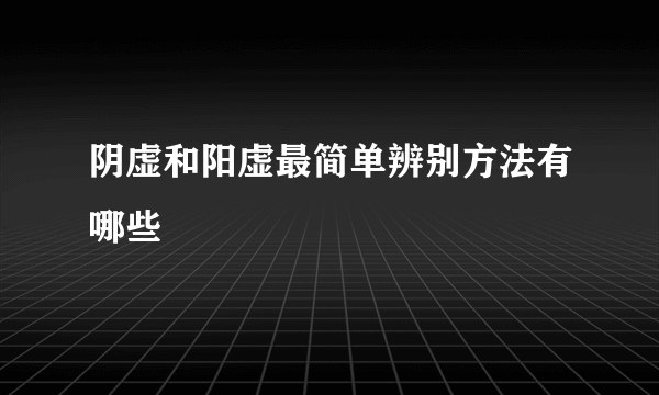 阴虚和阳虚最简单辨别方法有哪些