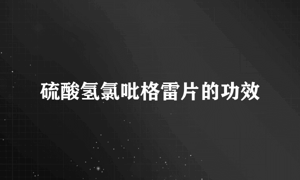 硫酸氢氯吡格雷片的功效