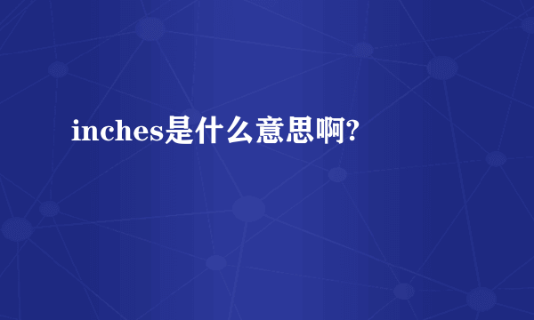 inches是什么意思啊?