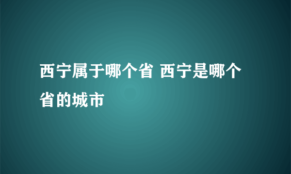 西宁属于哪个省 西宁是哪个省的城市