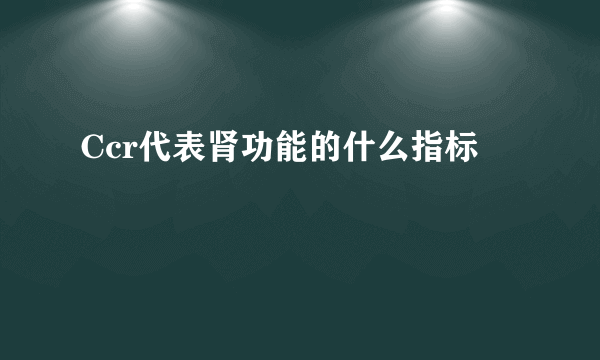 Ccr代表肾功能的什么指标