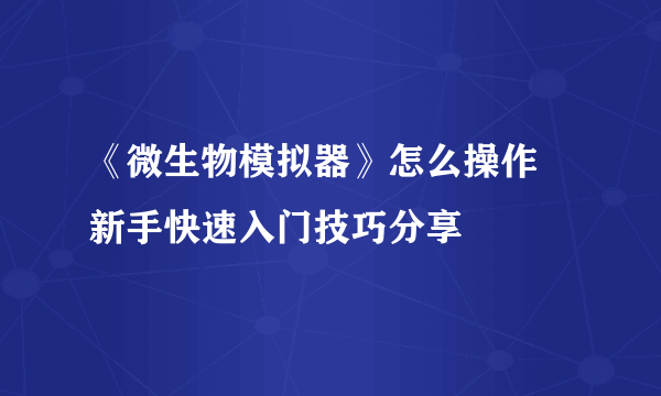 《微生物模拟器》怎么操作 新手快速入门技巧分享