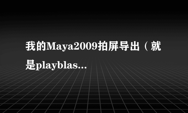 我的Maya2009拍屏导出（就是playblast）的格式怎么就两个？