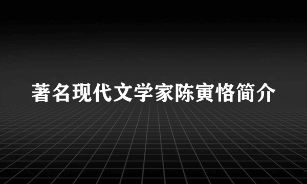 著名现代文学家陈寅恪简介