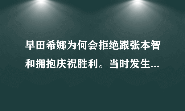 早田希娜为何会拒绝跟张本智和拥抱庆祝胜利。当时发生了什么？