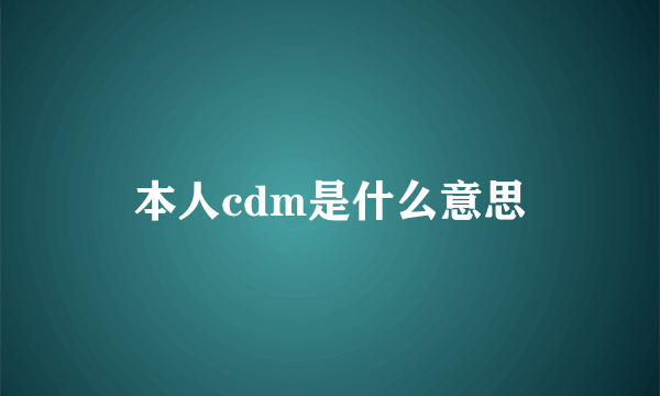 本人cdm是什么意思