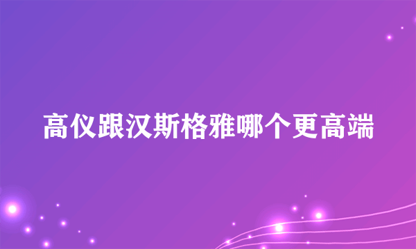 高仪跟汉斯格雅哪个更高端