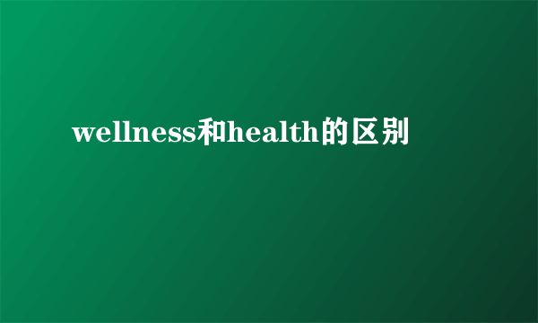 wellness和health的区别