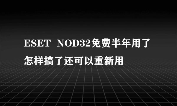 ESET  NOD32免费半年用了怎样搞了还可以重新用