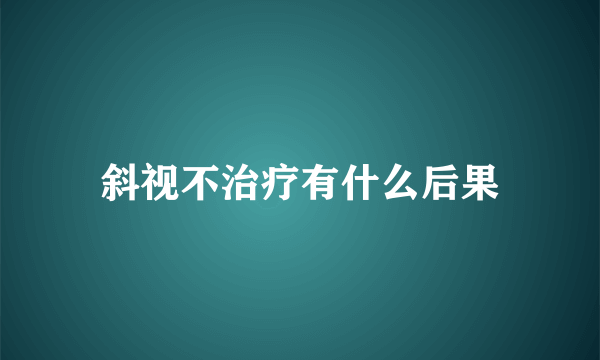 斜视不治疗有什么后果