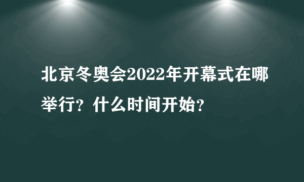 北京冬奥会2022年开幕式在哪举行？什么时间开始？