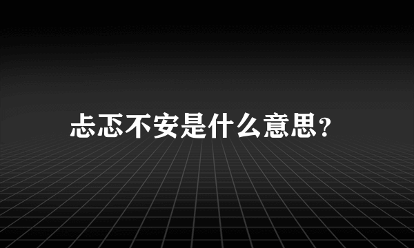 忐忑不安是什么意思？