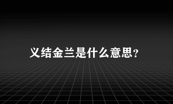 义结金兰是什么意思？